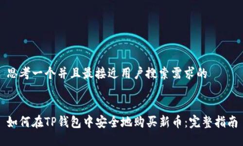 思考一个并且最接近用户搜索需求的


如何在TP钱包中安全地购买新币：完整指南