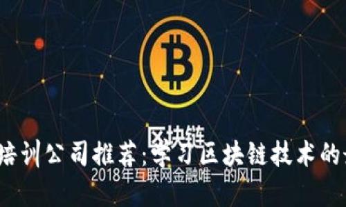  区块链培训公司推荐：学习区块链技术的最佳选择