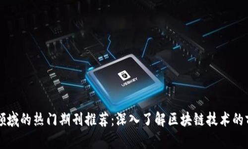 区块链领域的热门期刊推荐：深入了解区块链技术的前沿研究