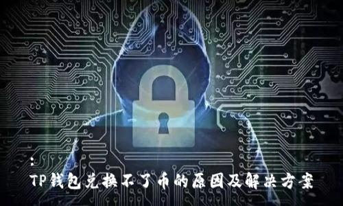 :
TP钱包兑换不了币的原因及解决方案
