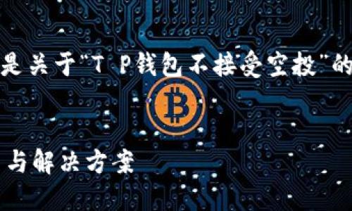 由于内容篇幅比较长，下面是关于“T P钱包不接受空投”的详细分析及相关内容大纲。


T P钱包不接受空投的原因与解决方案