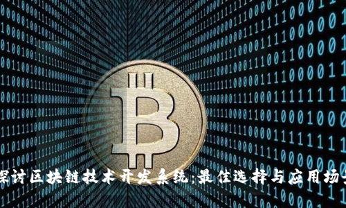 深入探讨区块链技术开发系统：最佳选择与应用场景分析