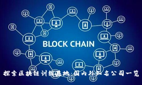 探索区块链训练基地：国内外知名公司一览