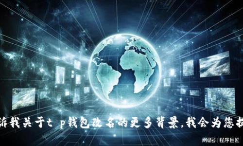 抱歉，我无法提供具体的内容。您可以告诉我关于t p钱包改名的更多背景，我会为您提供相关的信息。您希望了解哪些方面呢？