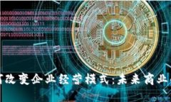区块链如何改变企业经营模式：未来商业的转型
