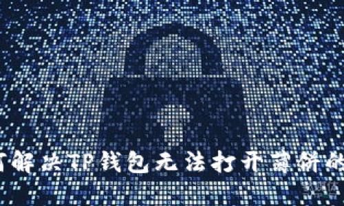 : 如何解决TP钱包无法打开薄饼的问题？