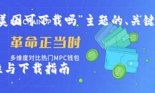 以下是针对“TP钱包在美国可下载吗”主题的、关键词，以及详细内容提纲。


TP钱包在美国的可用性与下载指南