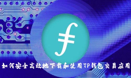 如何安全高效地下载和使用TP钱包交易应用