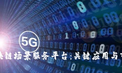 探索区块链场景服务平台：关键应用与市场前景
