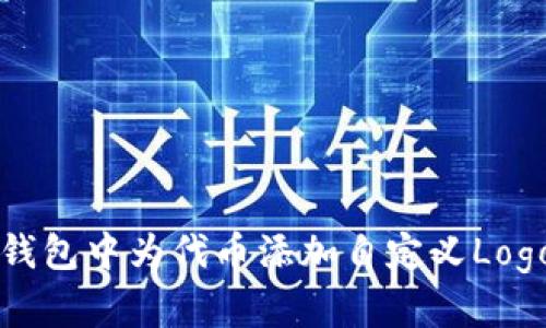 如何在TP钱包中为代币添加自定义Logo完整指南