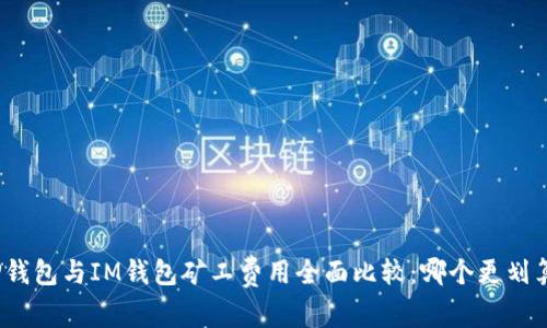TP钱包与IM钱包矿工费用全面比较：哪个更划算？