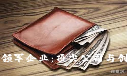 区块链行业领军企业：顶尖公司与创新案例详解