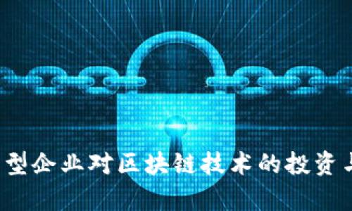 2023年大型企业对区块链技术的投资与应用分析