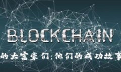 区块链行业的大富豪们：他们的成功故事与投资