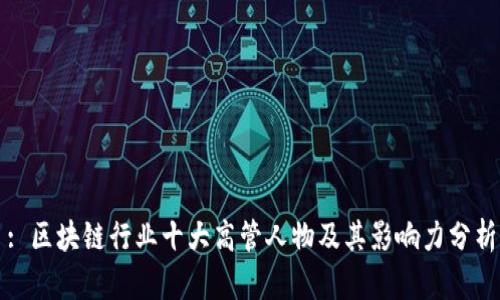 : 区块链行业十大高管人物及其影响力分析