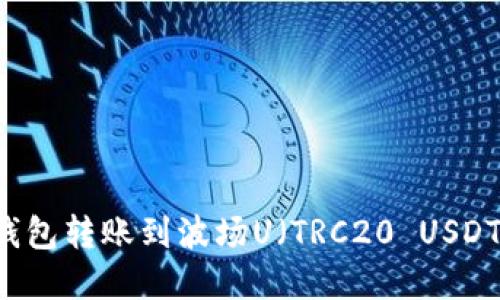 如何通过TP钱包转账到波场U（TRC20 USDT）: 完整指南