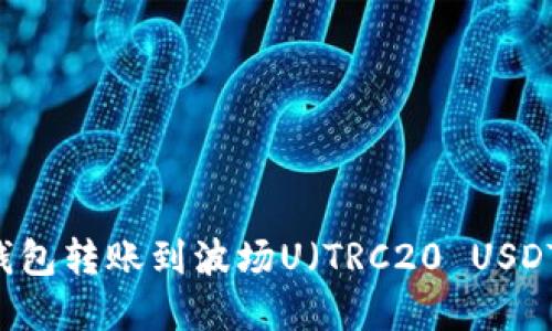 如何通过TP钱包转账到波场U（TRC20 USDT）: 完整指南