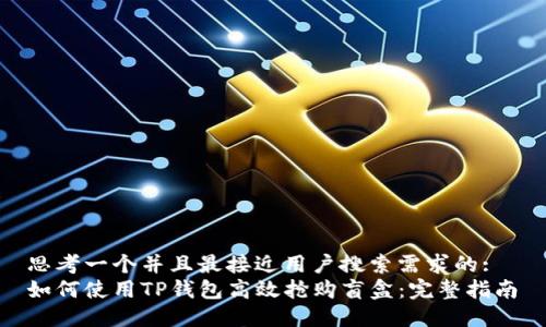 思考一个并且最接近用户搜索需求的:  
如何使用TP钱包高效抢购盲盒：完整指南