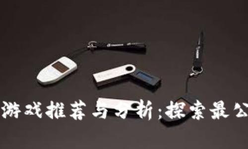 公平的区块链游戏推荐与分析：探索最公正的游戏生态