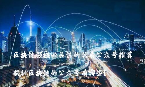 区块链领域必关注的优质公众号推荐

揭秘区块链的公众号有哪些？