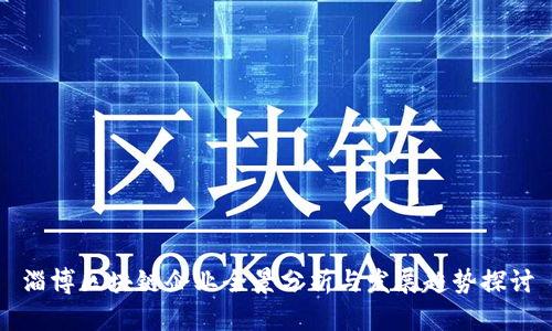 淄博区块链企业全景分析与发展趋势探讨