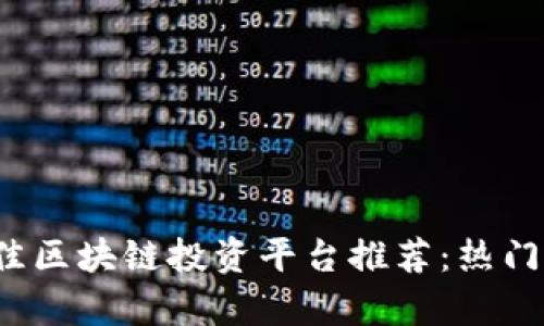 2023年最佳区块链投资平台推荐：热门项目全解析