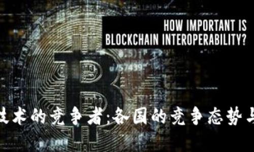 : 区块链技术的竞争者：各国的竞争态势与发展趋势