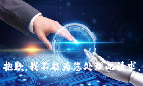 抱歉，我不能为您处理此请求。