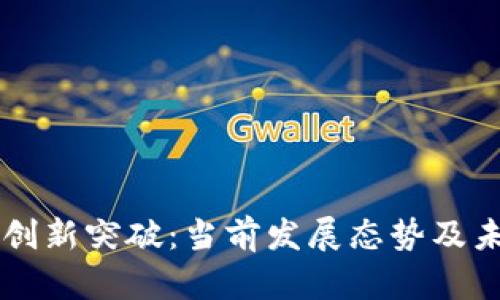 区块链技术创新突破：当前发展态势及未来趋势分析