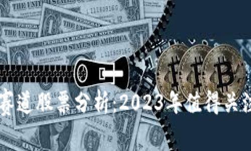 区块链投资赛道股票分析：2023年值得关注的优质公司