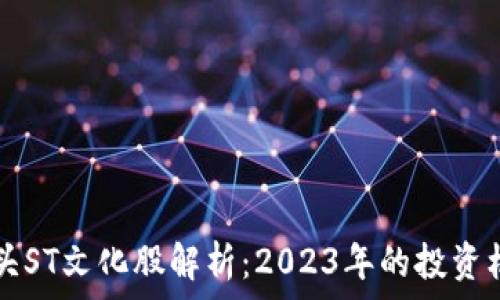   
区块链龙头ST文化股解析：2023年的投资机会与潜力