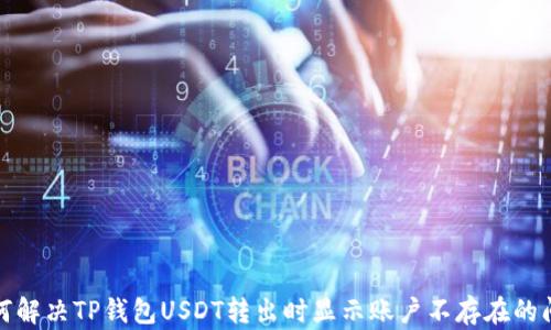 
如何解决TP钱包USDT转出时显示账户不存在的问题