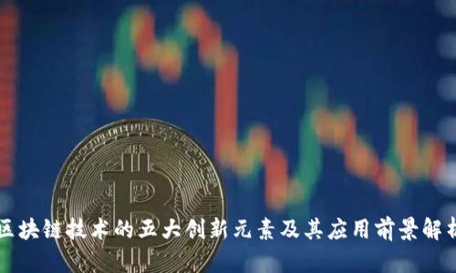 区块链技术的五大创新元素及其应用前景解析