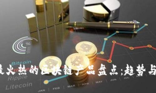 2023年最火热的区块链产品盘点：趋势与前景分析