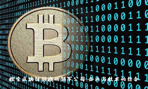 探索区块链领域的领军公司：企业与技术的结合
