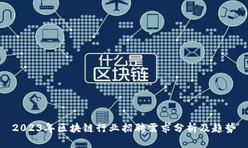 2023年区块链行业招聘需求分析及趋势