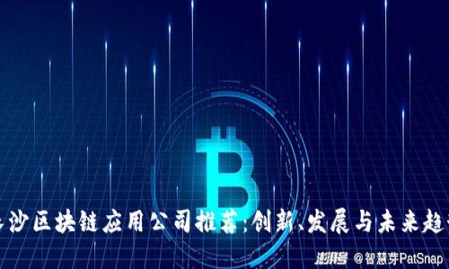 长沙区块链应用公司推荐：创新、发展与未来趋势