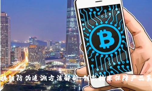 区块链防伪追溯方法解析：创新技术保障产品真伪