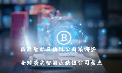 国际智能区块链公司有哪些

全球顶尖智能区块链公司盘点