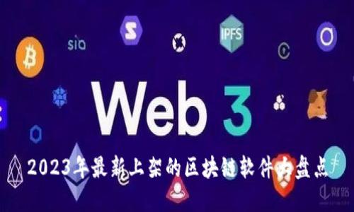 2023年最新上架的区块链软件大盘点