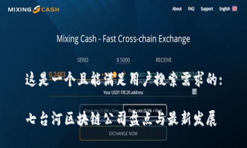 这是一个且能满足用户搜索需求的:

七台河区块链公司盘点与最新发展