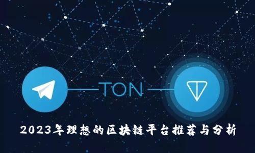 2023年理想的区块链平台推荐与分析