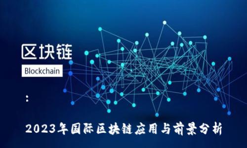 :

2023年国际区块链应用与前景分析