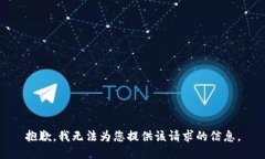 抱歉，我无法为您提供该请求的信息。