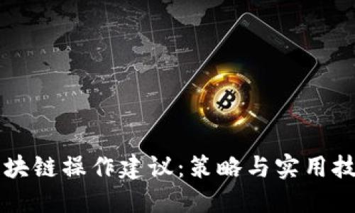 区块链操作建议：策略与实用技巧