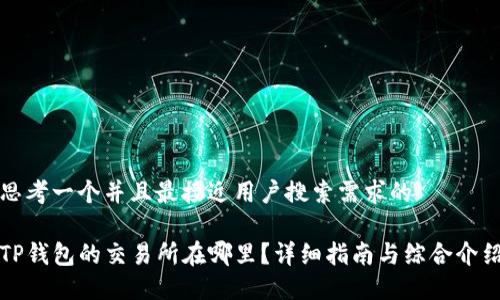 思考一个并且最接近用户搜索需求的

TP钱包的交易所在哪里？详细指南与综合介绍
