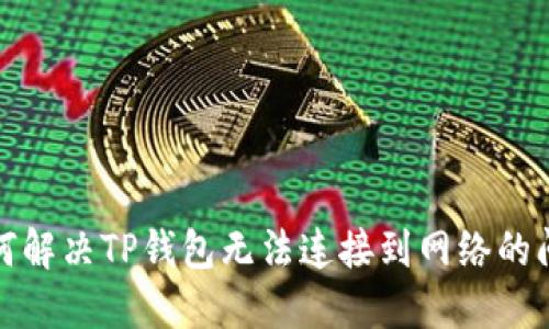 如何解决TP钱包无法连接到网络的问题