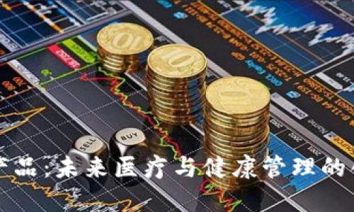 区块链健康产品：未来医疗与健康管理的创新解决方案