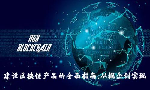 建设区块链产品的全面指南：从概念到实现