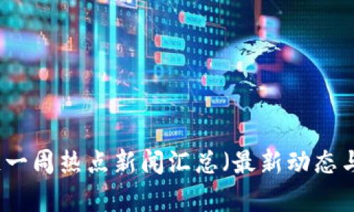 区块链一周热点新闻汇总（最新动态与分析）